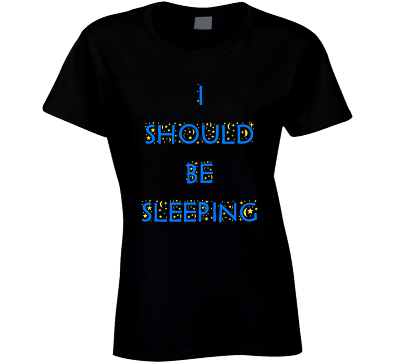 I Should Be Sleeping Funny Sleepy Time Night Ladies T Shirt 